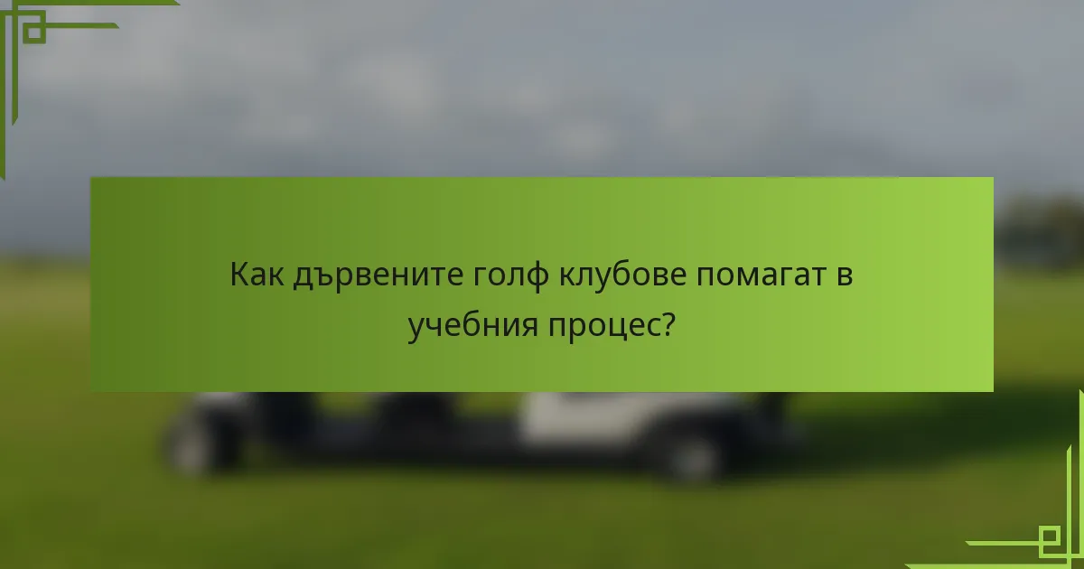 Как дървените голф клубове помагат в учебния процес?