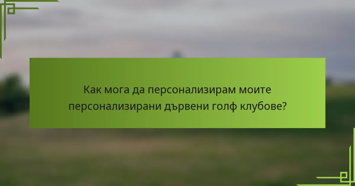 Как мога да персонализирам моите персонализирани дървени голф клубове?