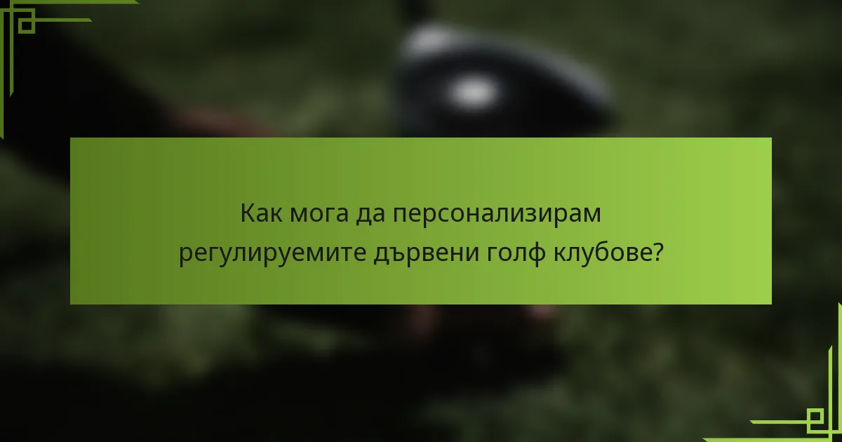Как мога да персонализирам регулируемите дървени голф клубове?