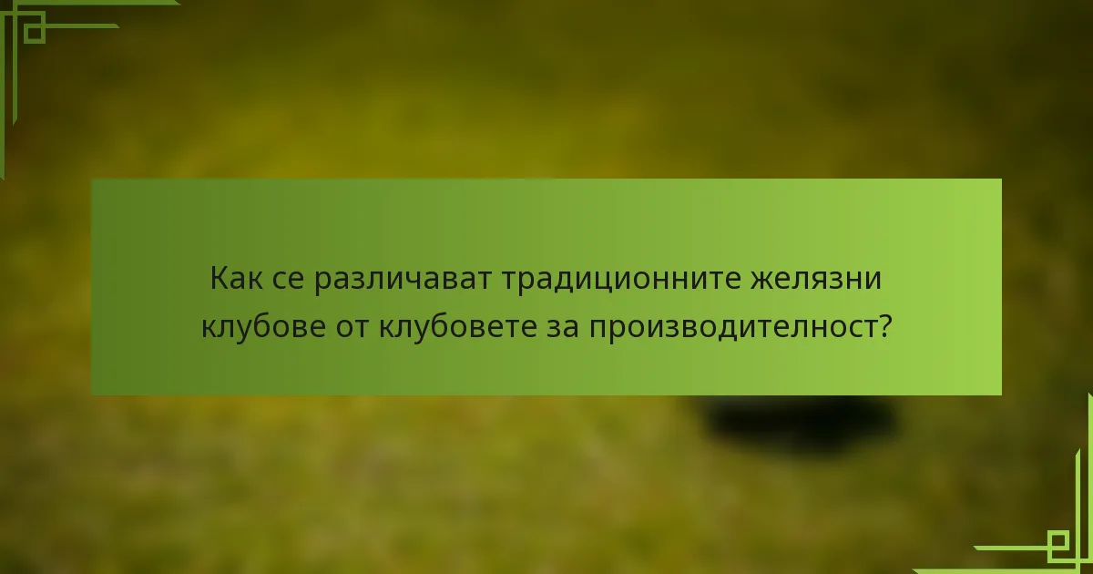 Как се различават традиционните желязни клубове от клубовете за производителност?
