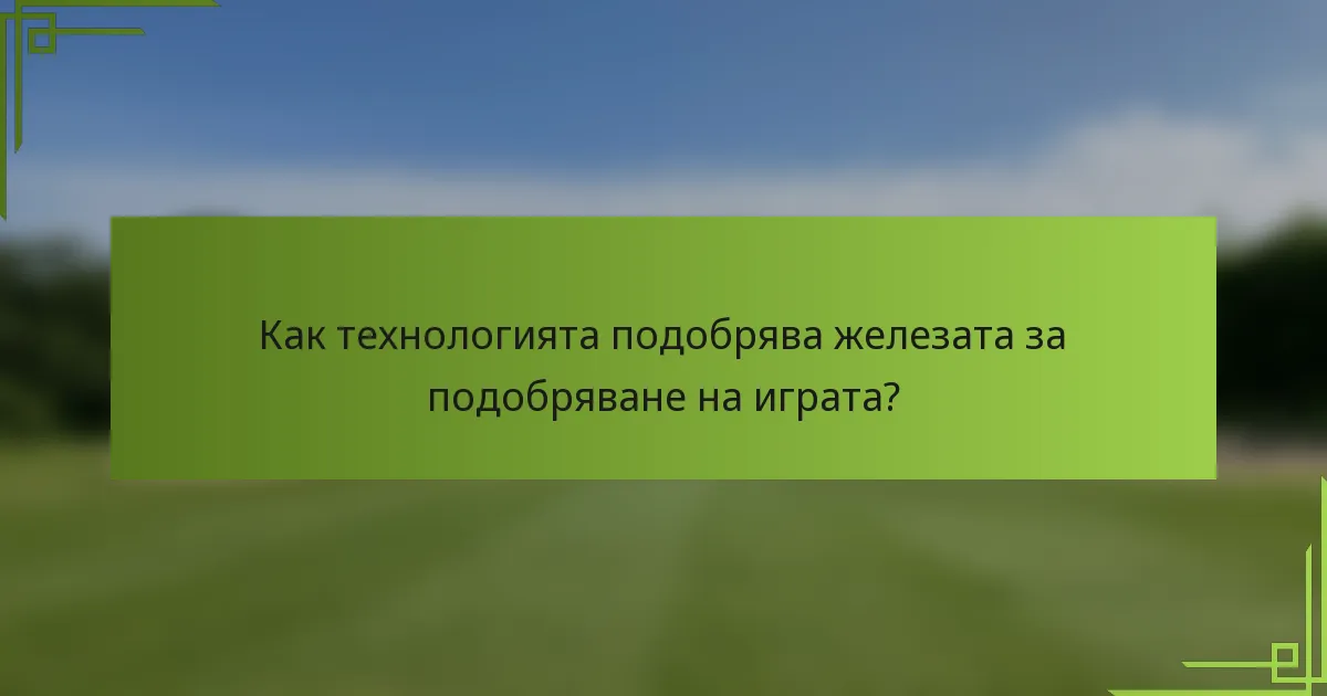 Как технологията подобрява железата за подобряване на играта?