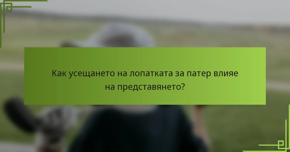 Как усещането на лопатката за патер влияе на представянето?