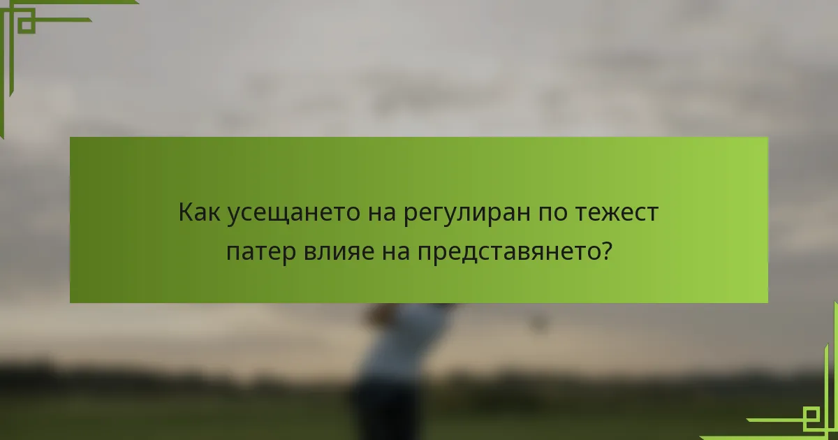 Как усещането на регулиран по тежест патер влияе на представянето?
