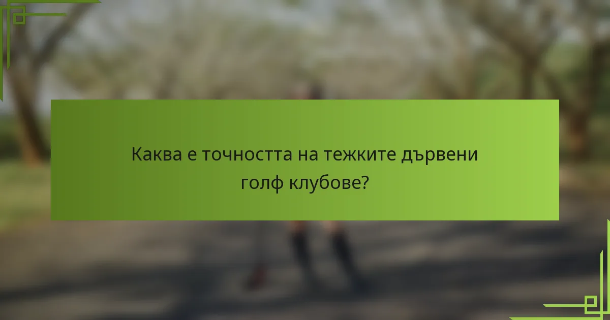 Каква е точността на тежките дървени голф клубове?