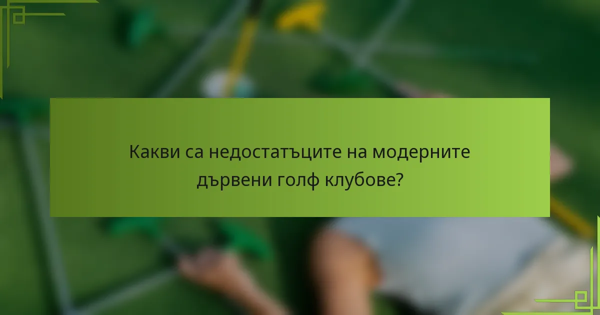 Какви са недостатъците на модерните дървени голф клубове?