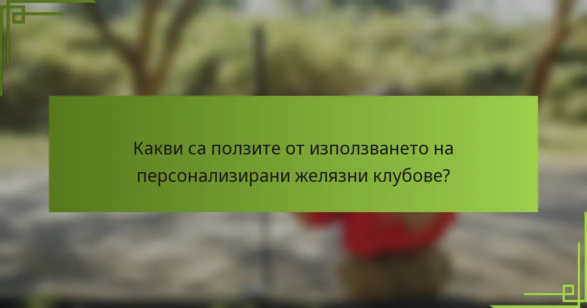 Какви са ползите от използването на персонализирани желязни клубове?