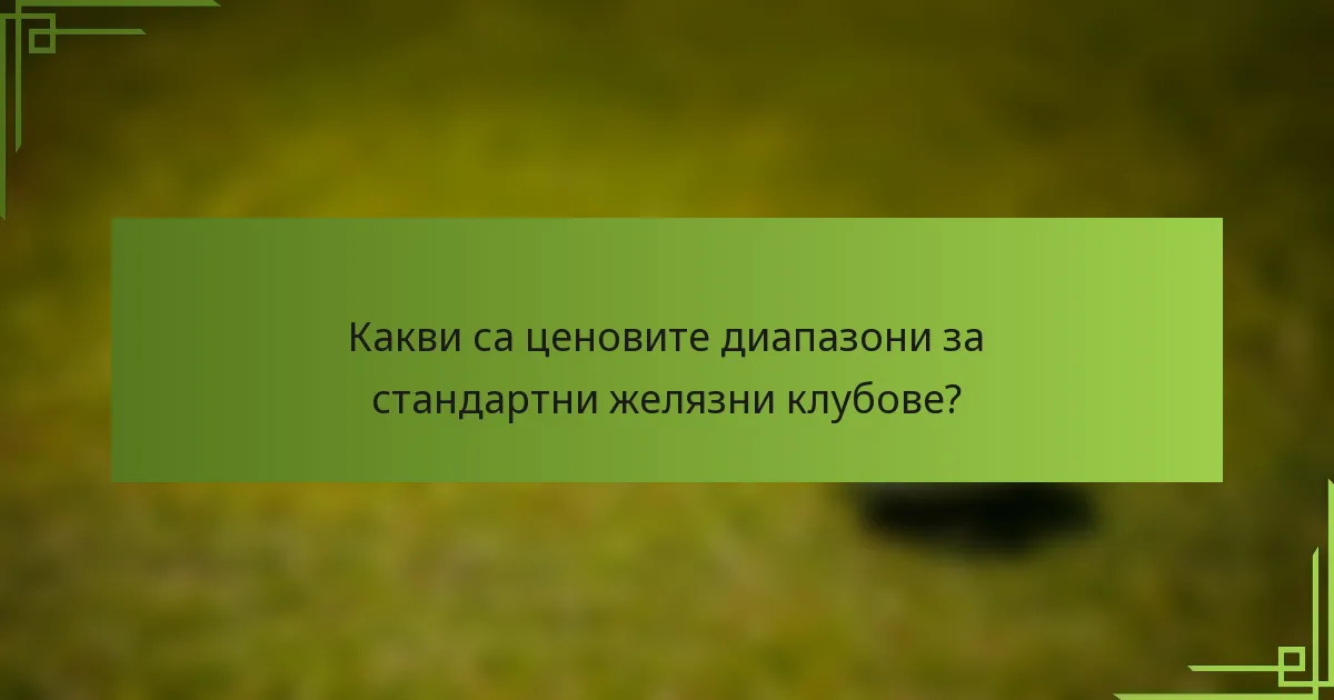Какви са ценовите диапазони за стандартни желязни клубове?