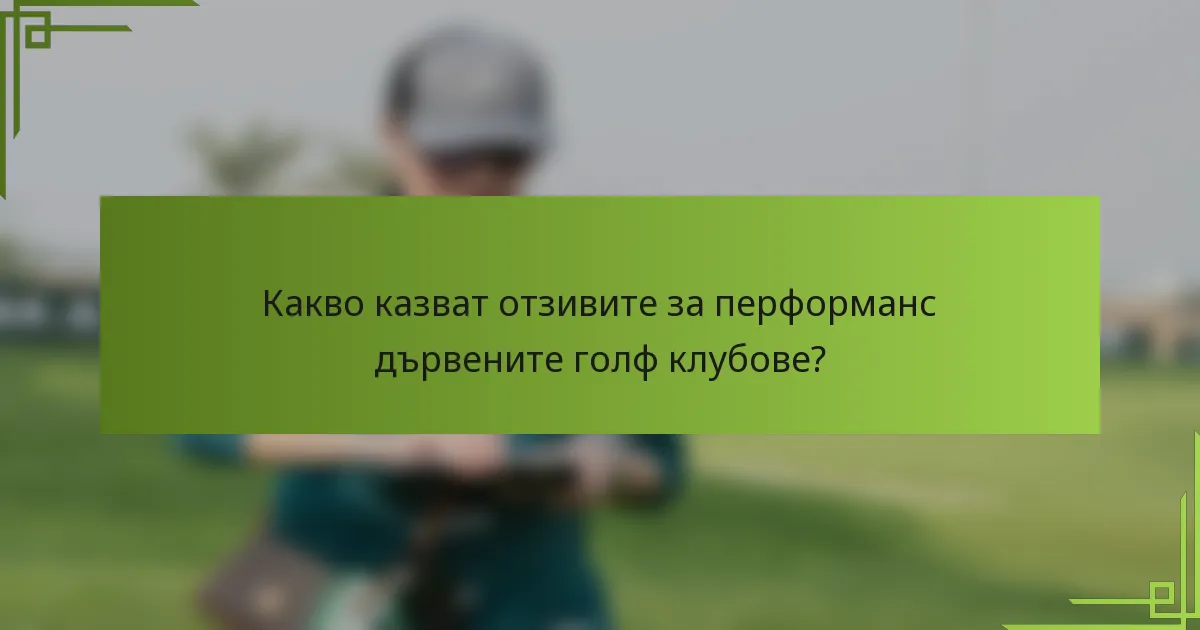 Какво казват отзивите за перформанс дървените голф клубове?
