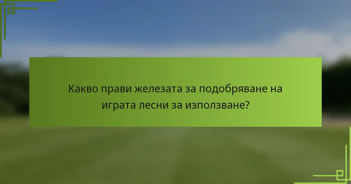 Какво прави железата за подобряване на играта лесни за използване?