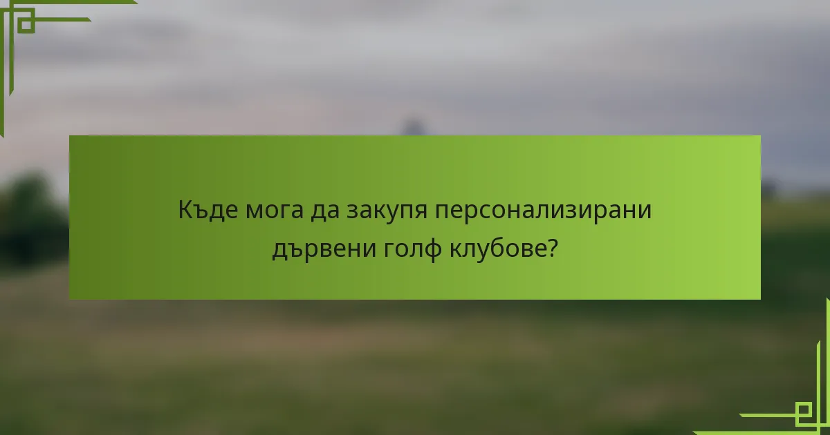 Къде мога да закупя персонализирани дървени голф клубове?