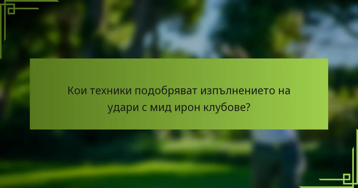 Кои техники подобряват изпълнението на удари с мид ирон клубове?
