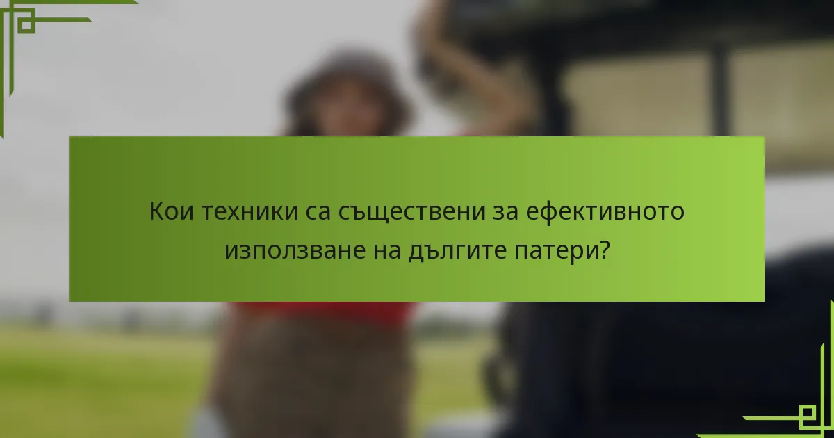 Кои техники са съществени за ефективното използване на дългите патери?