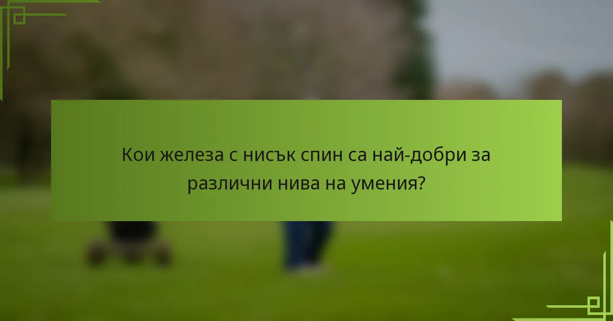 Кои железа с нисък спин са най-добри за различни нива на умения?