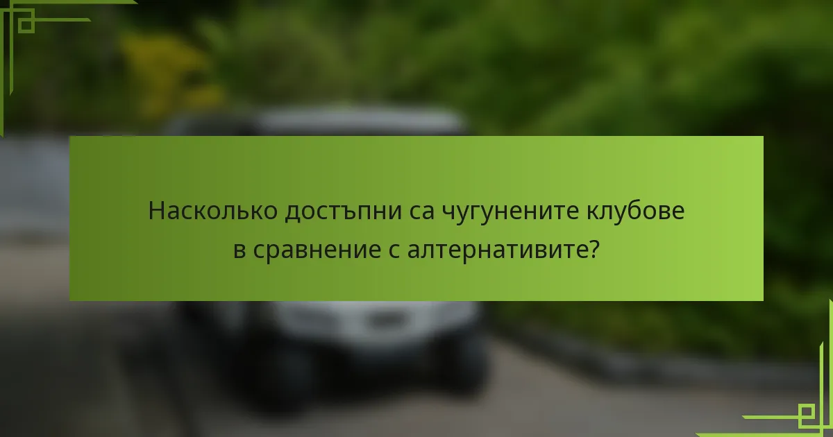 Насколько достъпни са чугунените клубове в сравнение с алтернативите?
